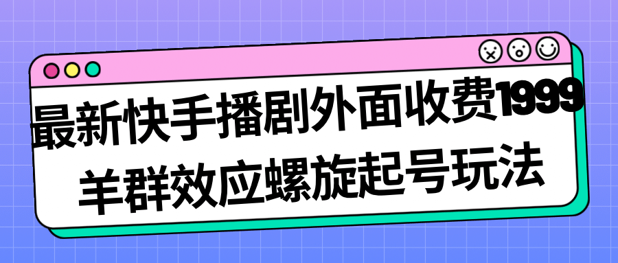 最新快手播剧外面收费1999羊群效应螺旋起号玩法配合流量日入几百完全没问题_金轩项目库