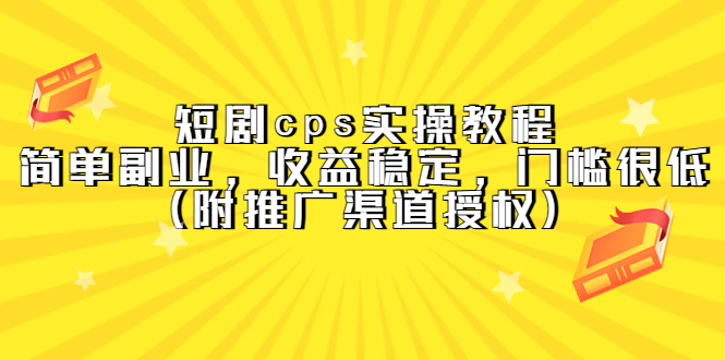 短剧cps实操教程，简单副业，收益稳定，门槛很低（附推广渠道授权）_金轩项目库