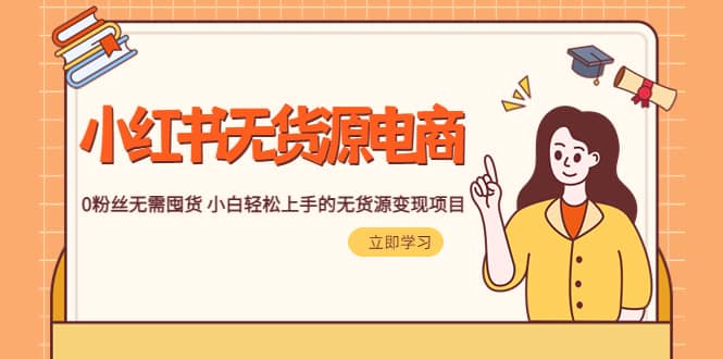 2023小红书·无货源电商1.0，0粉丝无需囤货 小白轻松上手的无货源变现项目_金轩项目库