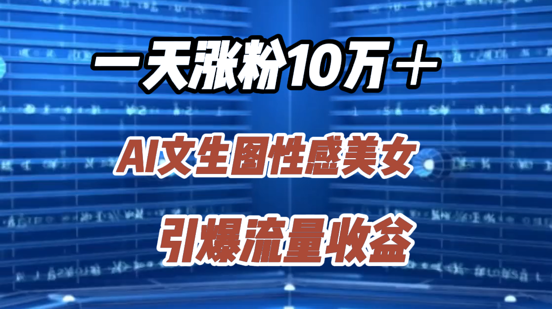 一天涨粉10万＋，AI文生图性感美女，引爆流量收益_金轩项目库