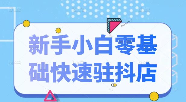 抖音小店新手小白零基础快速入驻抖店100%开通（全套11节课程）_金轩项目库