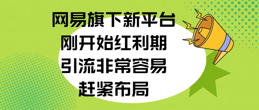 网易旗下新平台，刚开始红利期，引流非常容易，赶紧布局_金轩项目库