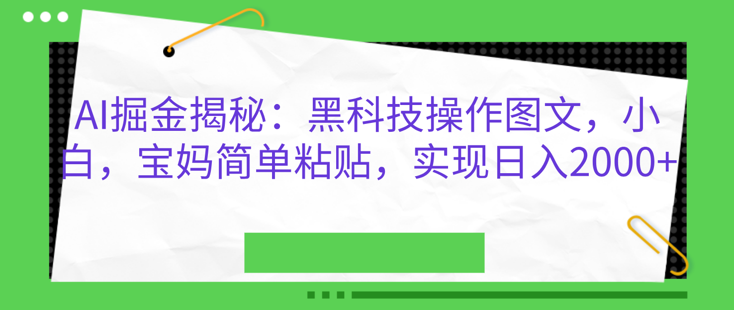 AI掘金揭秘：黑科技操作图文，小白，宝妈简单粘贴，实现日入2000+_金轩项目库