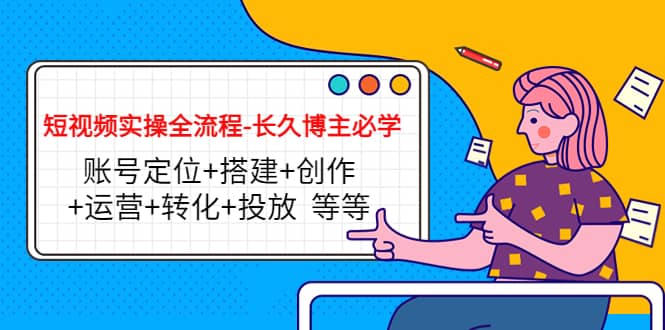 短视频实操全流程-长久博主必学：账号定位+搭建+创作+运营+转化+投放 等等_金轩项目库