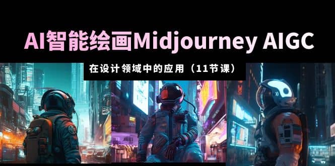 AI·智能绘画Midjourney AIGC 在设计领域中的应用 从入门到精通（11节课）_金轩项目库