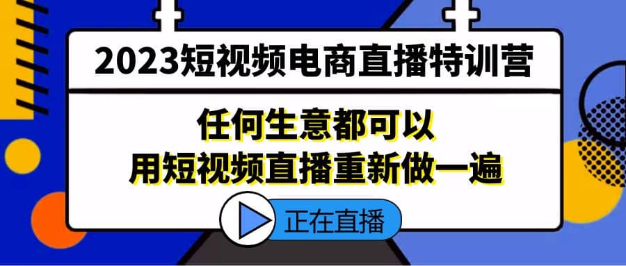 2023短视频电商直播特训营，任何生意都可以用短视频直播重新做一遍_金轩项目库