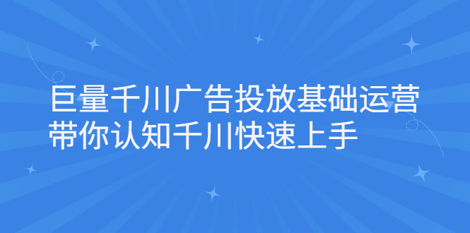 巨量千川广告投放基础运营，带你认知千川快速上手_金轩项目库