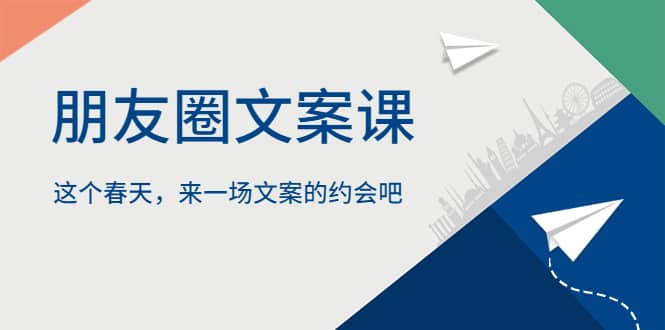 朋友圈文案课，这个春天，来一场文案的约会吧_金轩项目库
