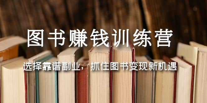 图书赚钱训练营：选择靠谱副业，抓住图书变现新机遇_金轩项目库