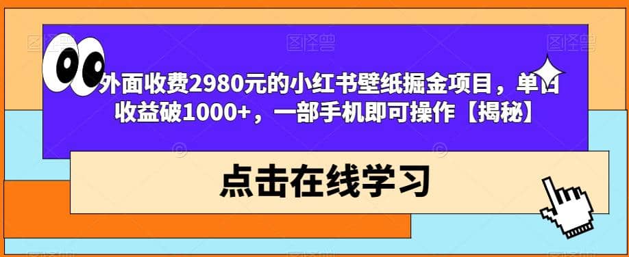 外面收费2980元的小红书壁纸掘金项目，单日收益破1000+，一部手机即可操作【揭秘】_金轩项目库