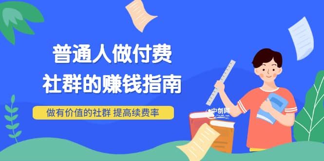 男儿国付费文章《普通人做付费社群的赚钱指南》做有价值的社群，提高续费率_金轩项目库