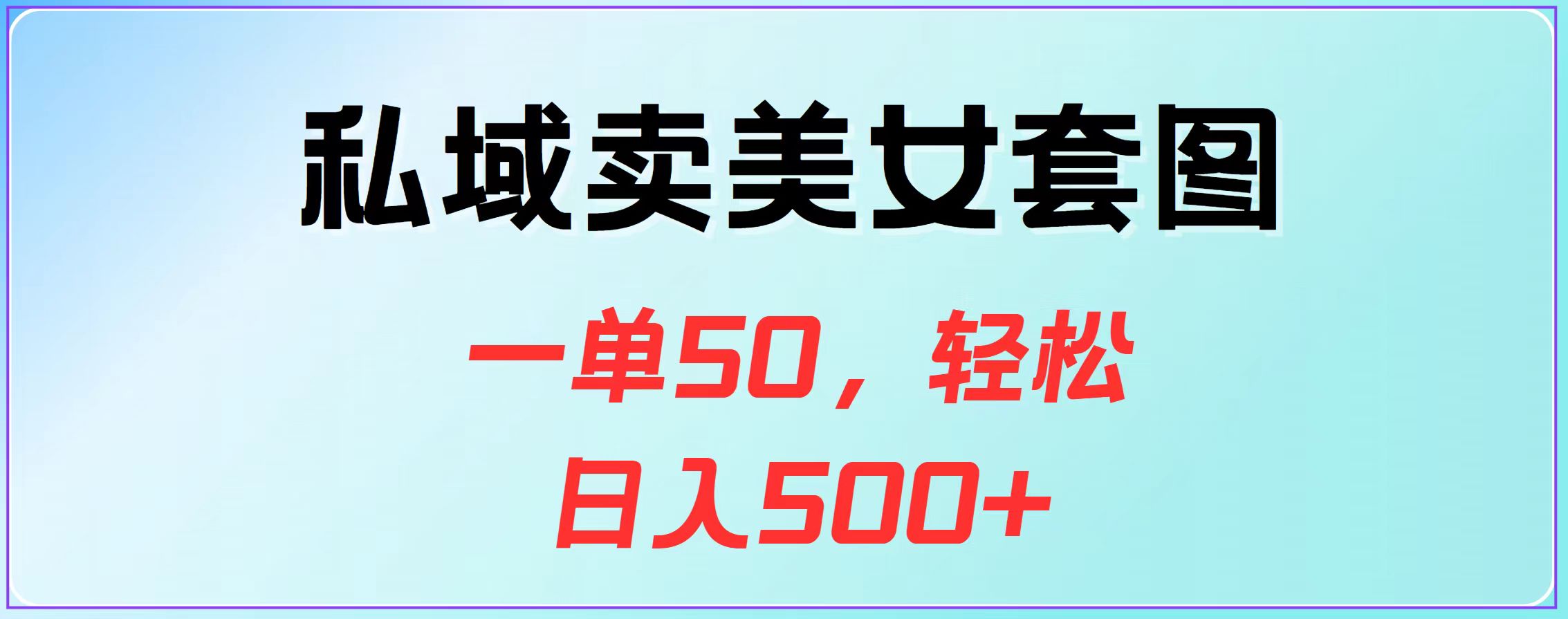 私域卖美女套图，一单50，轻松日入500+_金轩项目库