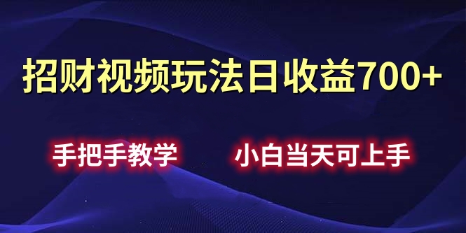 招财视频玩法日收益700+手把手教学，小白当天可上手_金轩项目库