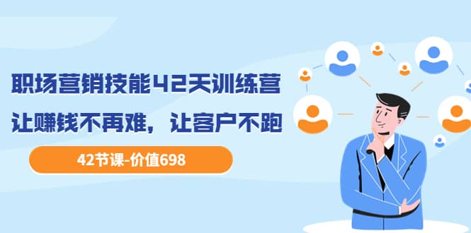 职场营销技能42天训练营，让赚钱不再难，让客户不跑，业绩翻翻（价值698）_金轩项目库
