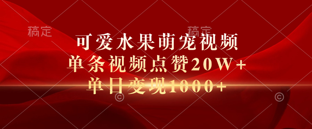 可爱水果萌宠视频，单条视频点赞20W+，单日变现1000+_金轩项目库