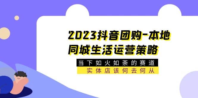 2023抖音团购-本地同城生活运营策略 当下如火如荼的赛道·实体店该何去何从_金轩项目库