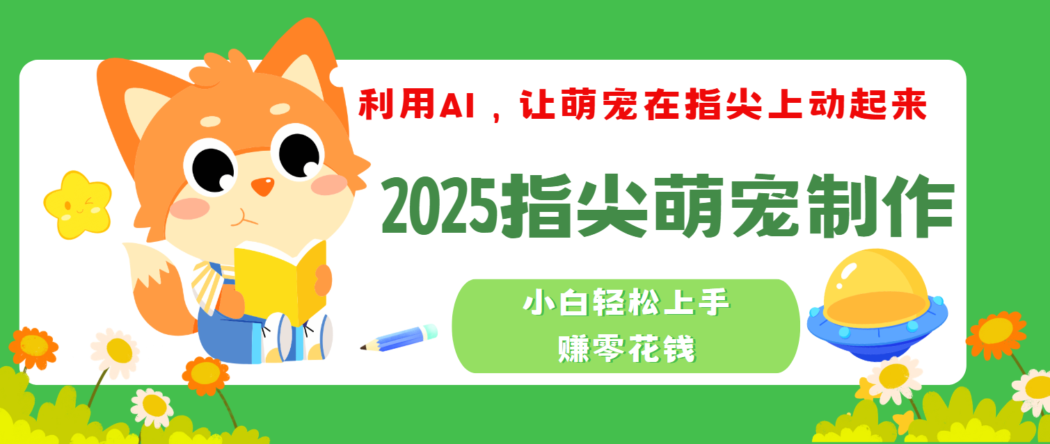 2025指尖萌宠，小白轻松上手，3分钟一个是视频_金轩项目库