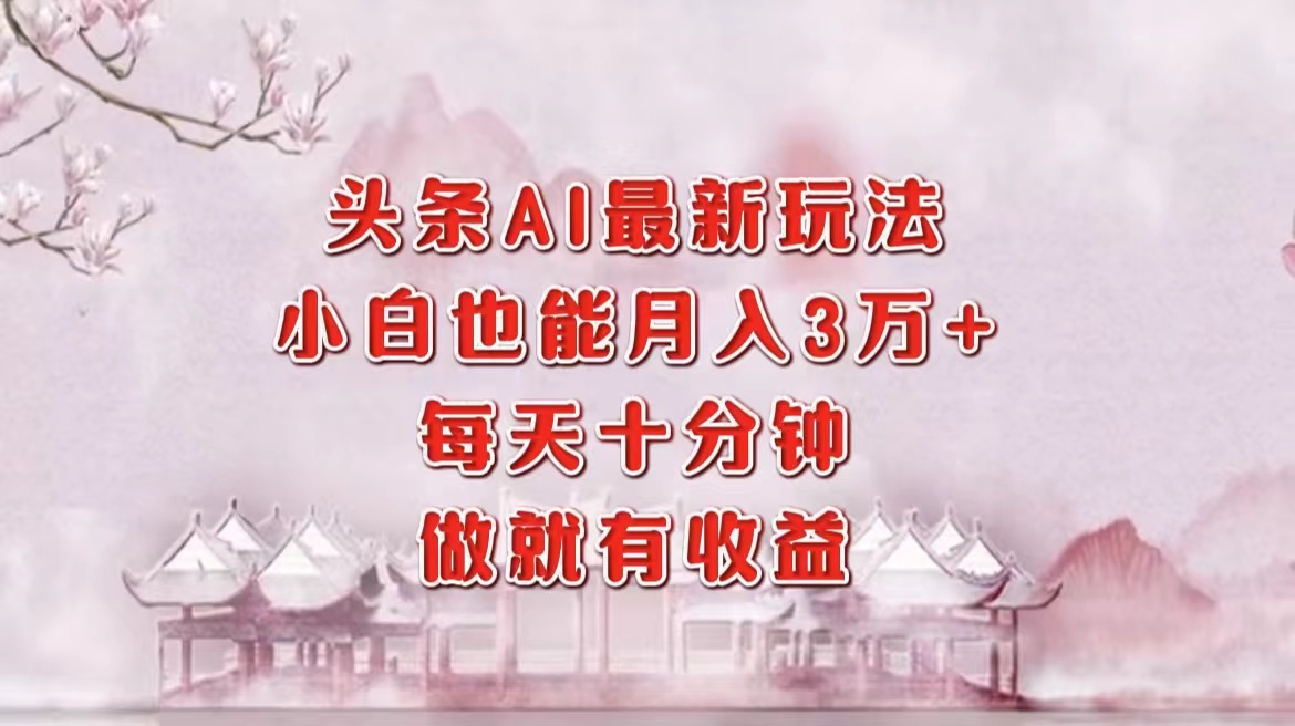 头条AI最新玩法，小白轻松月入三万＋，每天十分钟，做就有收益_金轩项目库