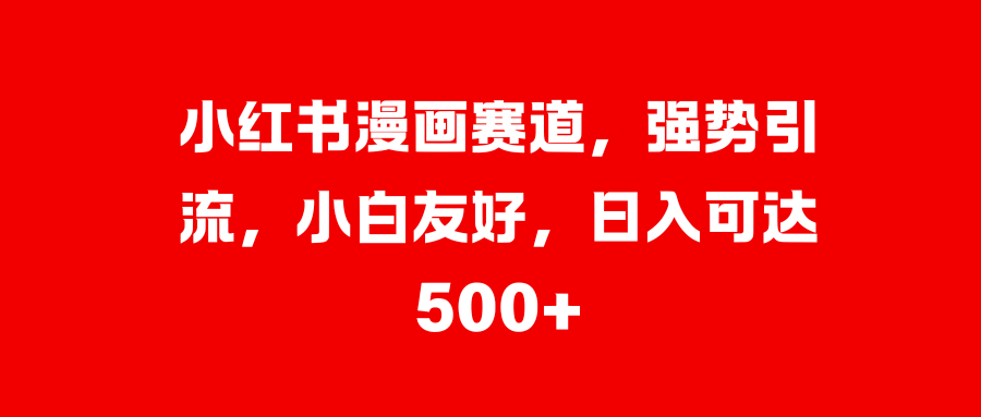 小红书漫画赛道，强势引流，小白友好，日入可达500+_金轩项目库