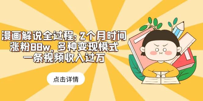 漫画解说全过程：2个月时间涨粉88w，多种变现模式，一条视频收入过万_金轩项目库