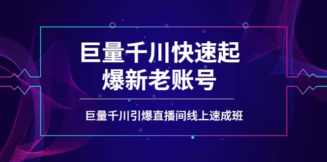 如何通过巨量千川快速起爆新老账号，巨量千川引爆直播间线上速成班_金轩项目库