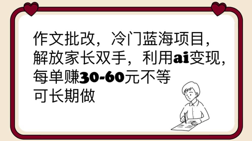 作文批改，冷门蓝海项目，解放家长双手，利用ai变现，每单赚30-60元不等_金轩项目库