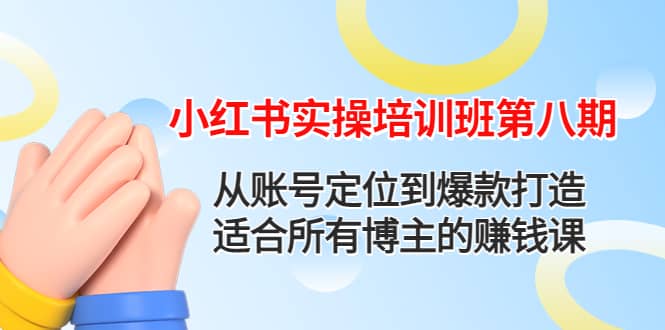 小红书实操培训班第八期：从账号定位到爆款打造，适合所有博主的赚钱课_金轩项目库