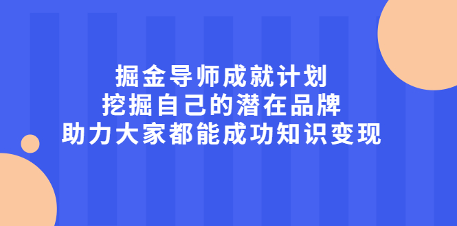 掘金导师成就计划，挖掘自己的潜在品牌，助力大家都能成功知识变现_金轩项目库