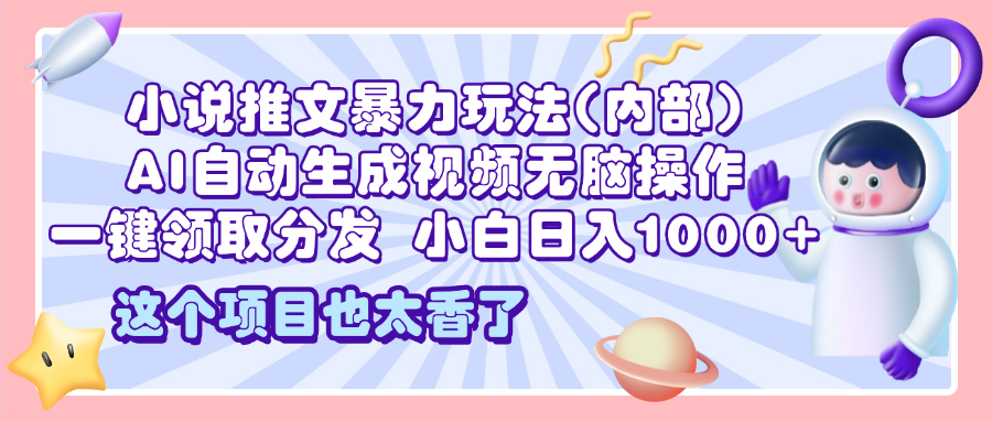2025小说推文暴力玩法(内部)，AI自动生成视频无脑操作，一键领取分发，小白日入1000+_金轩项目库