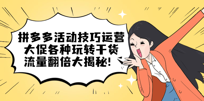 拼多多活动技巧运营：大促各种玩转干货，流量翻倍大揭秘_金轩项目库