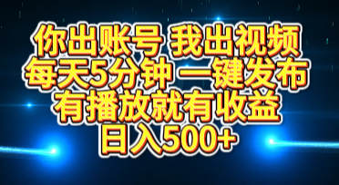 你出账号我出视频，每天5分钟，一键发布，有播放就有收益，日入500+_金轩项目库