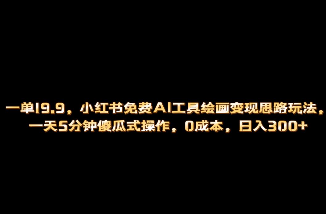 小红书免费AI工具绘画变现玩法，一天5分钟傻瓜式操作，0成本日入300+_金轩项目库