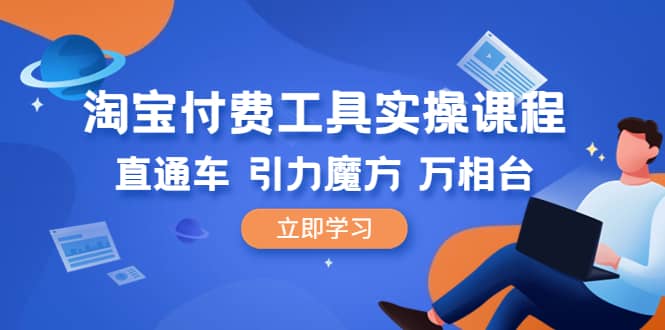 淘宝付费工具·实操课程，直通车-引力魔方-万相台（41节视频课）_金轩项目库