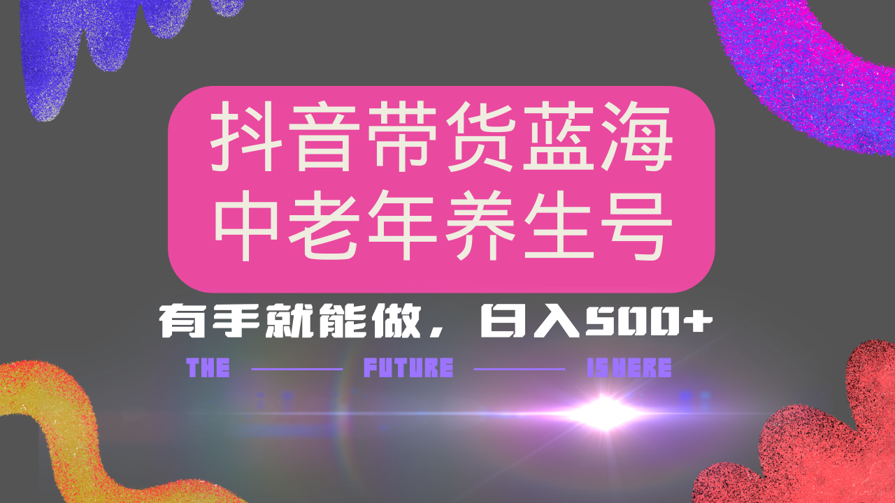 抖音带货冷门赛道，用AI做中老年养生号，可矩阵放大，小白也能月入30000+多种变现方式，保姆级教程_金轩项目库