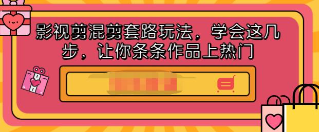 影视剪混剪套路玩法，学会这几步，让你条条作品上热门【视频课程】_金轩项目库