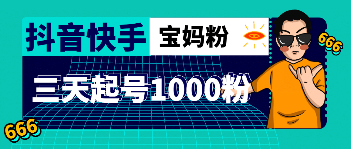 抖音快手三天起号涨粉1000宝妈粉丝的核心方法【详细玩法教程】_金轩项目库