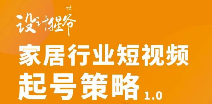 家居行业短视频起号策略，家居行业非主流短视频策略课价值4980元_金轩项目库