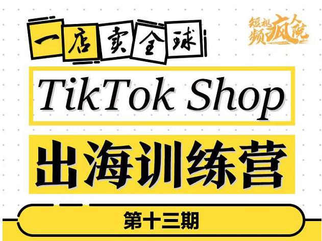 TikTokShop出海训练营（第十三期），打开全球流量新思维，出海抢占全球新流量，一店卖全球_金轩项目库