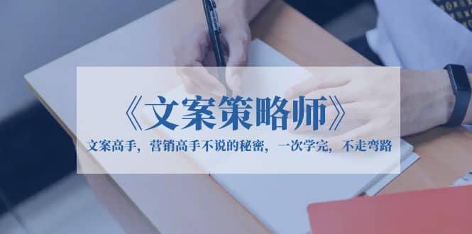 《文案策略师》文案高手，营销高手不说的秘密，一次学完，不走弯路_金轩项目库