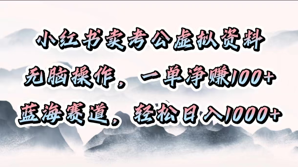 小红书卖考公虚拟资料，无脑操作，一单净赚100+，蓝海赛道，轻松日入1000+_金轩项目库