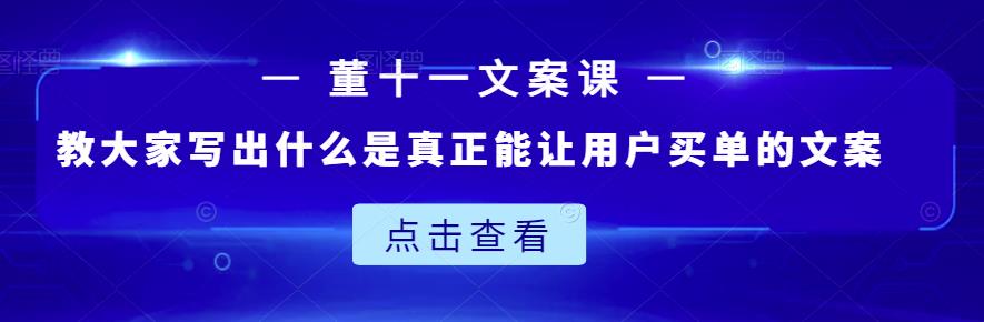 董十一文案课：教大家写出什么是真正能让用户买单的文案_金轩项目库