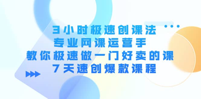3小时极速创课法，专业网课运营手 教你极速做一门好卖的课 7天速创爆款课程_金轩项目库