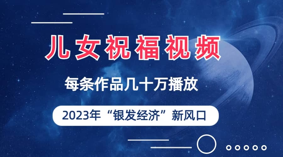 儿女祝福视频彻底爆火，一条作品几十万播放，2023年一定要抓住的新风口_金轩项目库