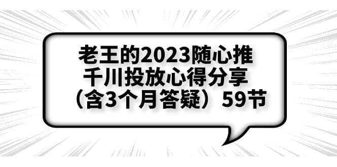 老王的2023随心推+千川投放心得分享（含3个月答疑）59节_金轩项目库