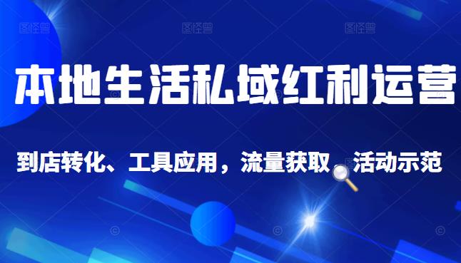 本地生活私域运营课：流量获取、工具应用，到店转化等全方位教学_金轩项目库