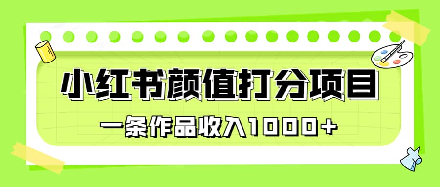 适合0基础小白的小红书颜值打分项目，一条作品收入1000+_金轩项目库
