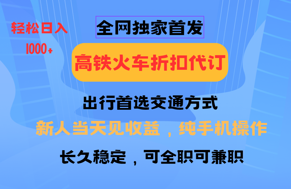 全网独家首发   全国高铁火车折扣代订   新手当日变现  纯手机操作 日入1000+_金轩项目库