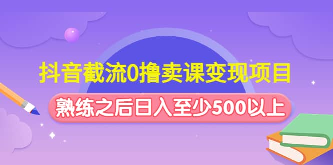 抖音截流0撸卖课变现项目_金轩项目库
