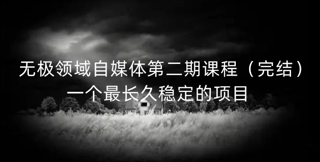 无极领域自媒体第二期课程（完结），一个最长久稳定的项目_金轩项目库