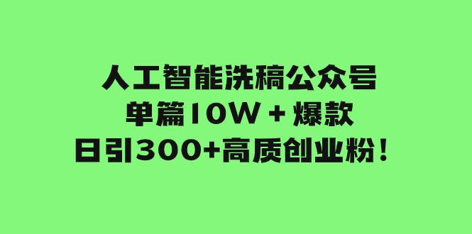 人工智能洗稿公众号单篇10W＋爆款，日引300+高质创业粉！_金轩项目库